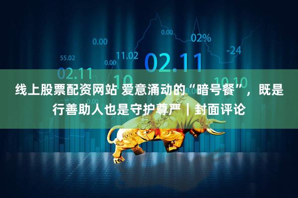 线上股票配资网站 爱意涌动的“暗号餐”，既是行善助人也是守护尊严｜封面评论