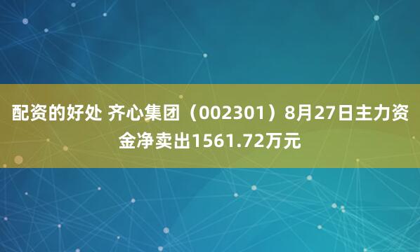 配资的好处 齐心集团（002301）8月27日主力资金净卖出1561.72万元