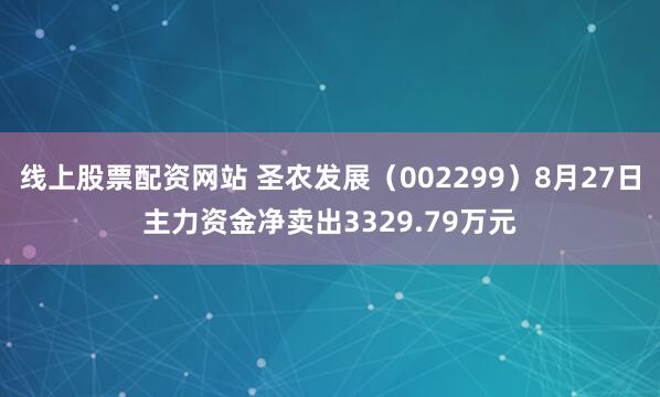 线上股票配资网站 圣农发展（002299）8月27日主力资金净卖出3329.79万元