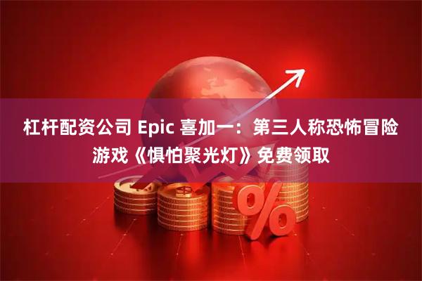 杠杆配资公司 Epic 喜加一：第三人称恐怖冒险游戏《惧怕聚光灯》免费领取