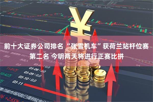 前十大证券公司排名 “张雪机车”获荷兰站杆位赛第二名 今明两天将进行正赛比拼